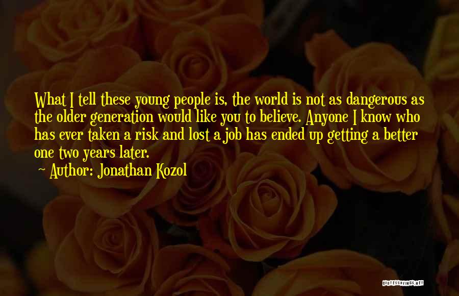 Jonathan Kozol Quotes: What I Tell These Young People Is, The World Is Not As Dangerous As The Older Generation Would Like You