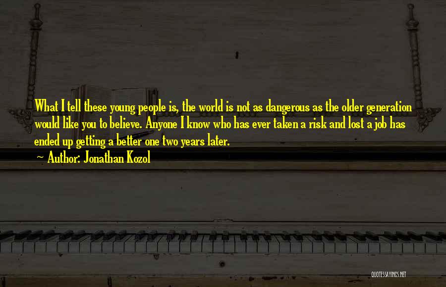 Jonathan Kozol Quotes: What I Tell These Young People Is, The World Is Not As Dangerous As The Older Generation Would Like You