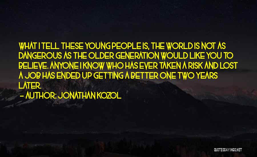 Jonathan Kozol Quotes: What I Tell These Young People Is, The World Is Not As Dangerous As The Older Generation Would Like You