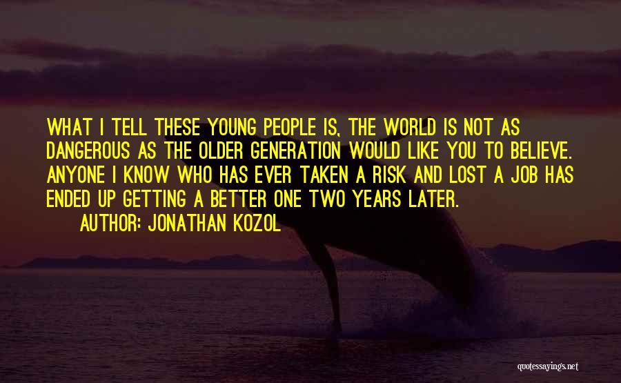 Jonathan Kozol Quotes: What I Tell These Young People Is, The World Is Not As Dangerous As The Older Generation Would Like You
