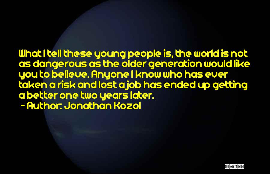 Jonathan Kozol Quotes: What I Tell These Young People Is, The World Is Not As Dangerous As The Older Generation Would Like You