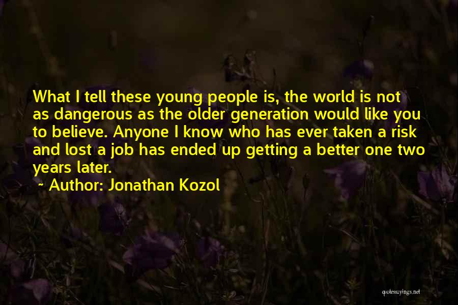 Jonathan Kozol Quotes: What I Tell These Young People Is, The World Is Not As Dangerous As The Older Generation Would Like You