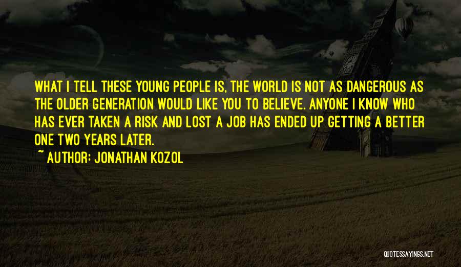Jonathan Kozol Quotes: What I Tell These Young People Is, The World Is Not As Dangerous As The Older Generation Would Like You