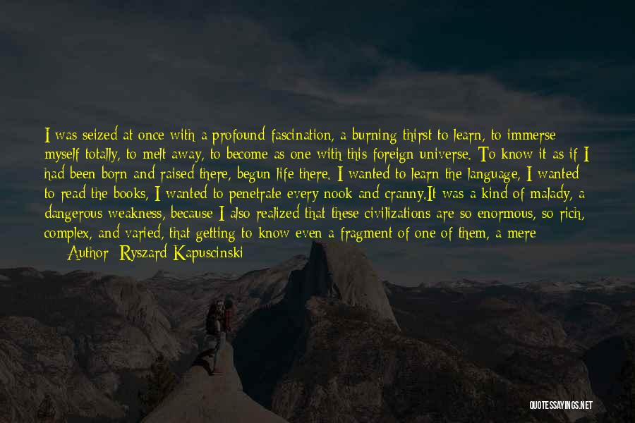 Ryszard Kapuscinski Quotes: I Was Seized At Once With A Profound Fascination, A Burning Thirst To Learn, To Immerse Myself Totally, To Melt