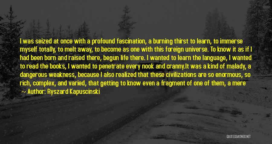 Ryszard Kapuscinski Quotes: I Was Seized At Once With A Profound Fascination, A Burning Thirst To Learn, To Immerse Myself Totally, To Melt