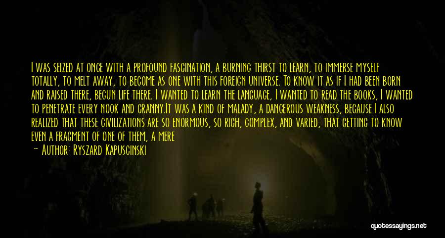 Ryszard Kapuscinski Quotes: I Was Seized At Once With A Profound Fascination, A Burning Thirst To Learn, To Immerse Myself Totally, To Melt