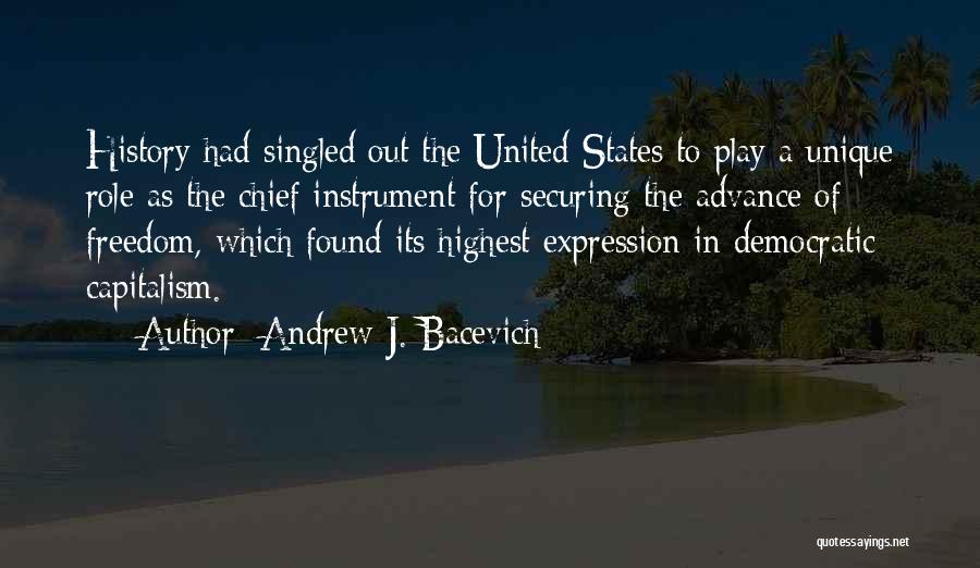 Andrew J. Bacevich Quotes: History Had Singled Out The United States To Play A Unique Role As The Chief Instrument For Securing The Advance