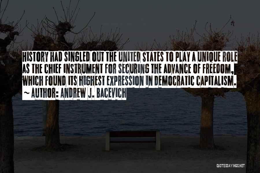 Andrew J. Bacevich Quotes: History Had Singled Out The United States To Play A Unique Role As The Chief Instrument For Securing The Advance