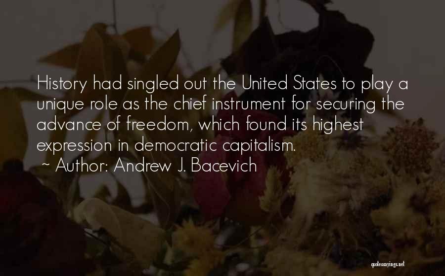 Andrew J. Bacevich Quotes: History Had Singled Out The United States To Play A Unique Role As The Chief Instrument For Securing The Advance