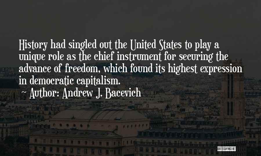 Andrew J. Bacevich Quotes: History Had Singled Out The United States To Play A Unique Role As The Chief Instrument For Securing The Advance