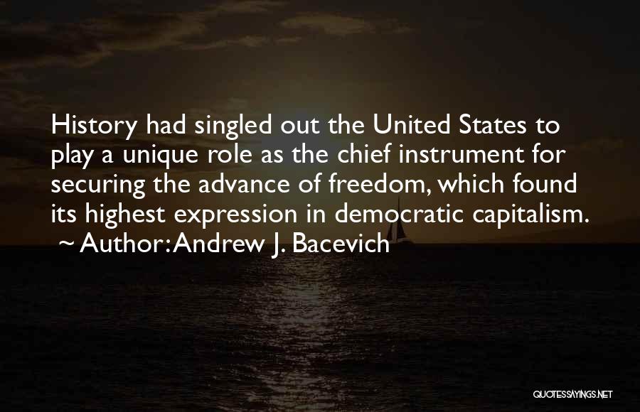 Andrew J. Bacevich Quotes: History Had Singled Out The United States To Play A Unique Role As The Chief Instrument For Securing The Advance