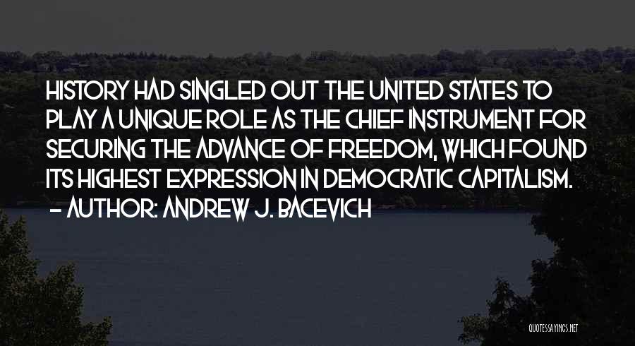 Andrew J. Bacevich Quotes: History Had Singled Out The United States To Play A Unique Role As The Chief Instrument For Securing The Advance