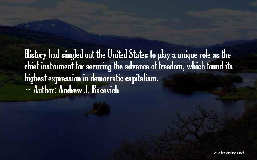 Andrew J. Bacevich Quotes: History Had Singled Out The United States To Play A Unique Role As The Chief Instrument For Securing The Advance