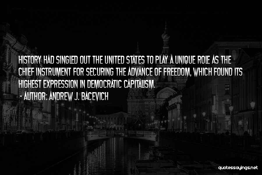 Andrew J. Bacevich Quotes: History Had Singled Out The United States To Play A Unique Role As The Chief Instrument For Securing The Advance