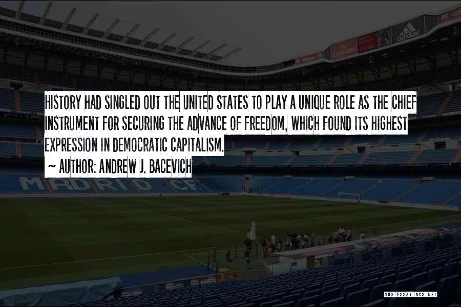 Andrew J. Bacevich Quotes: History Had Singled Out The United States To Play A Unique Role As The Chief Instrument For Securing The Advance
