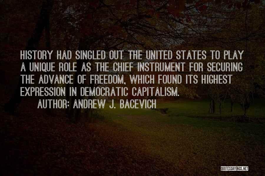 Andrew J. Bacevich Quotes: History Had Singled Out The United States To Play A Unique Role As The Chief Instrument For Securing The Advance