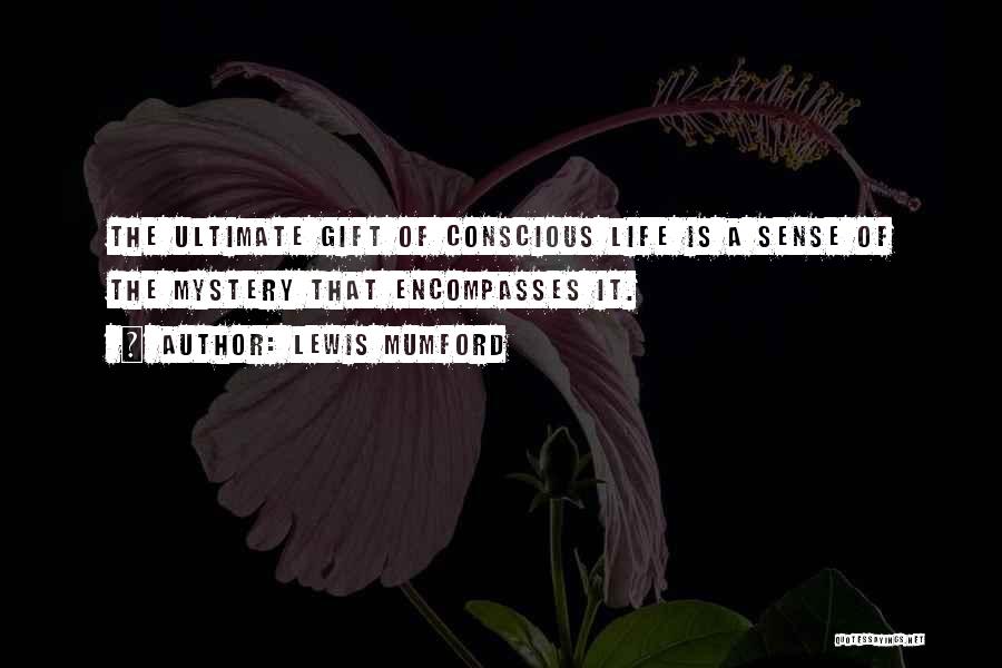 Lewis Mumford Quotes: The Ultimate Gift Of Conscious Life Is A Sense Of The Mystery That Encompasses It.