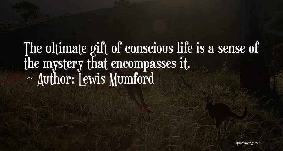 Lewis Mumford Quotes: The Ultimate Gift Of Conscious Life Is A Sense Of The Mystery That Encompasses It.