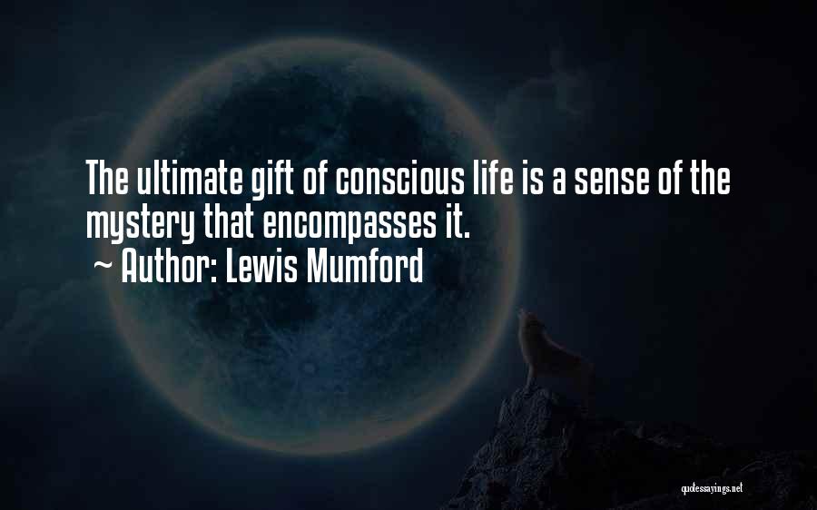 Lewis Mumford Quotes: The Ultimate Gift Of Conscious Life Is A Sense Of The Mystery That Encompasses It.