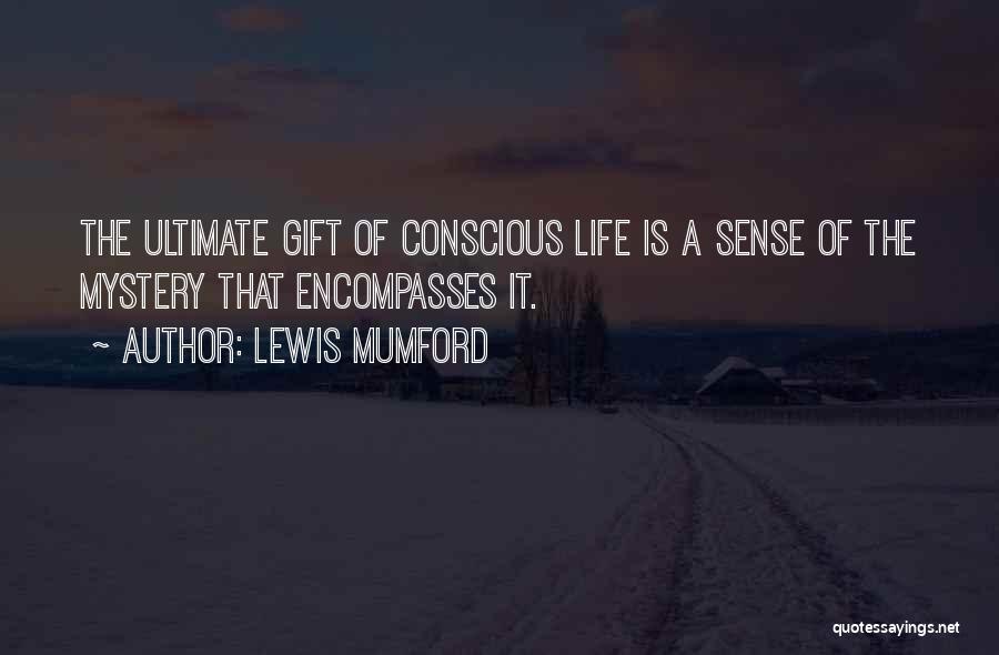 Lewis Mumford Quotes: The Ultimate Gift Of Conscious Life Is A Sense Of The Mystery That Encompasses It.