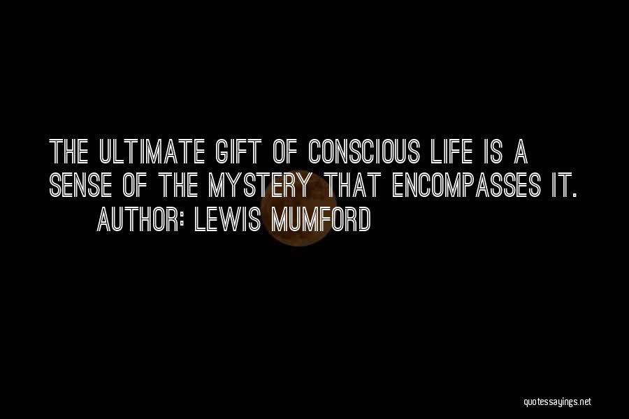 Lewis Mumford Quotes: The Ultimate Gift Of Conscious Life Is A Sense Of The Mystery That Encompasses It.