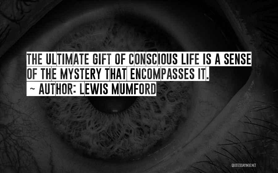 Lewis Mumford Quotes: The Ultimate Gift Of Conscious Life Is A Sense Of The Mystery That Encompasses It.