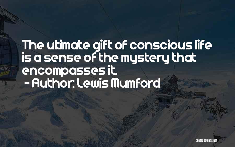 Lewis Mumford Quotes: The Ultimate Gift Of Conscious Life Is A Sense Of The Mystery That Encompasses It.