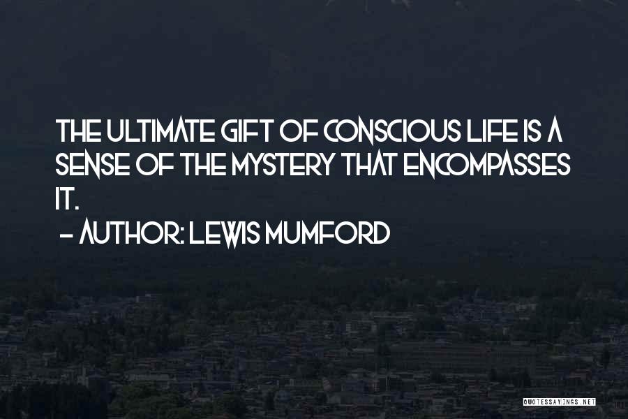 Lewis Mumford Quotes: The Ultimate Gift Of Conscious Life Is A Sense Of The Mystery That Encompasses It.