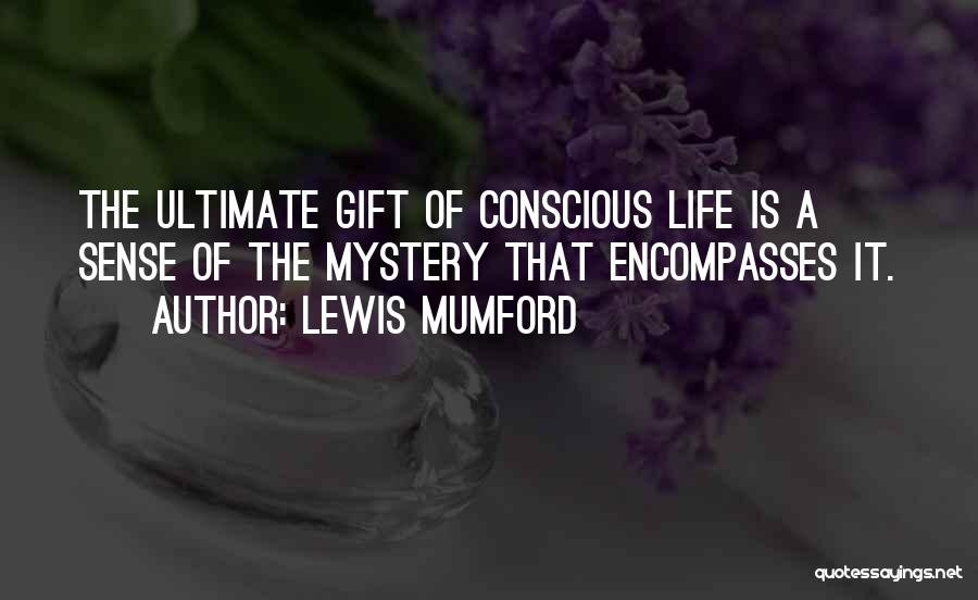 Lewis Mumford Quotes: The Ultimate Gift Of Conscious Life Is A Sense Of The Mystery That Encompasses It.