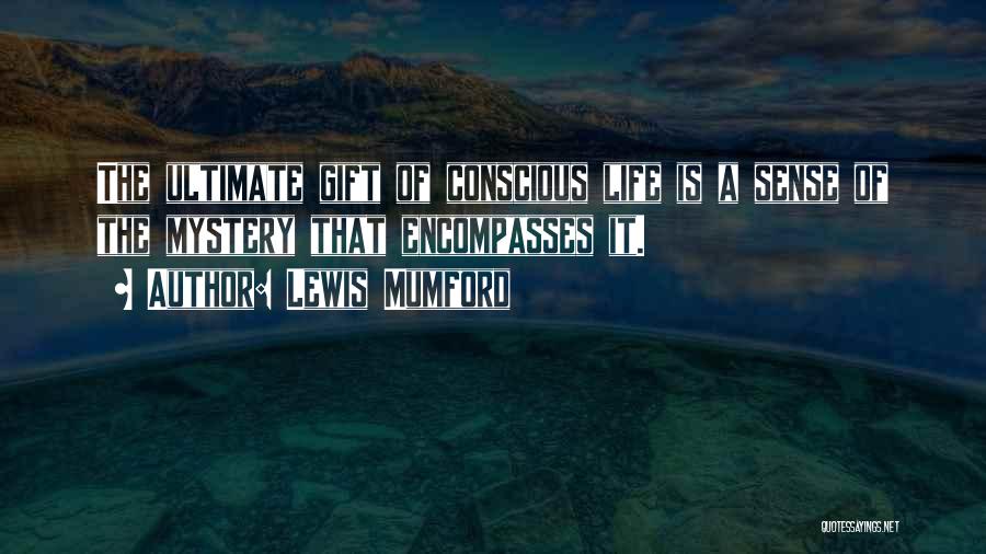 Lewis Mumford Quotes: The Ultimate Gift Of Conscious Life Is A Sense Of The Mystery That Encompasses It.