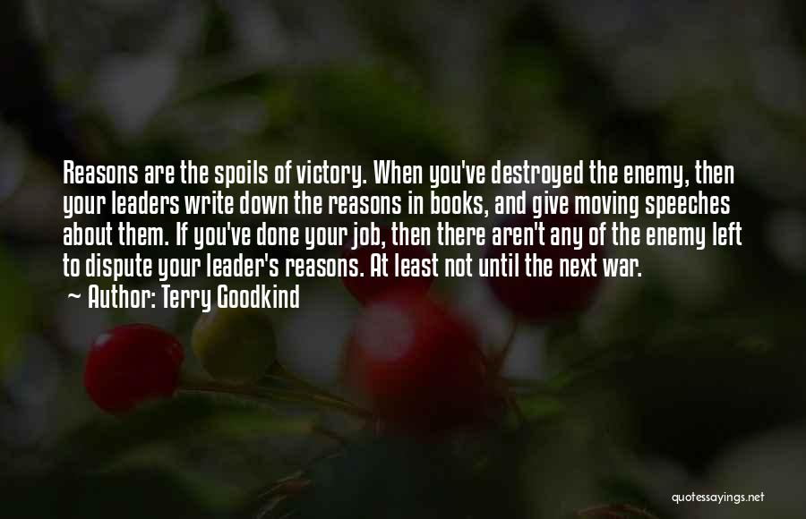 Terry Goodkind Quotes: Reasons Are The Spoils Of Victory. When You've Destroyed The Enemy, Then Your Leaders Write Down The Reasons In Books,