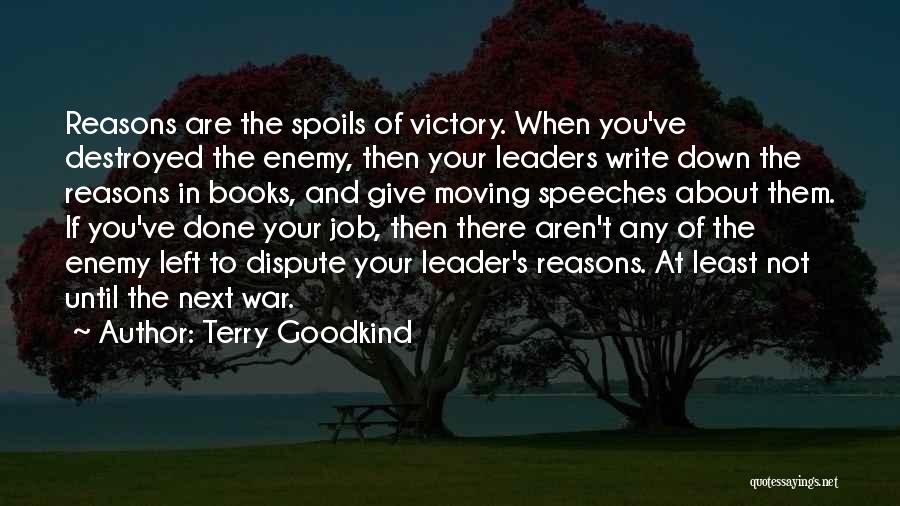 Terry Goodkind Quotes: Reasons Are The Spoils Of Victory. When You've Destroyed The Enemy, Then Your Leaders Write Down The Reasons In Books,