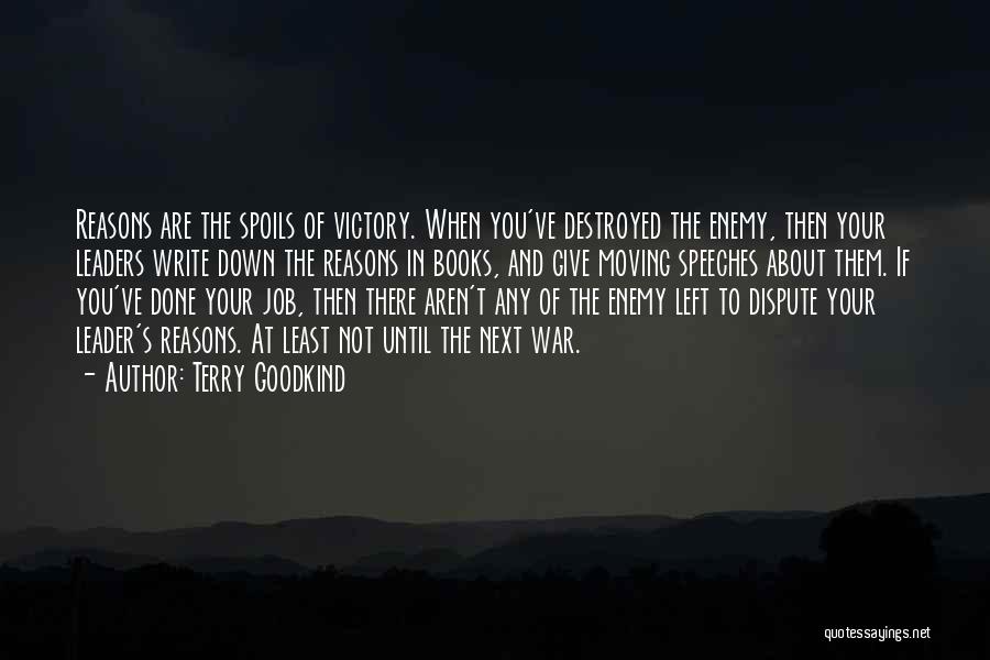Terry Goodkind Quotes: Reasons Are The Spoils Of Victory. When You've Destroyed The Enemy, Then Your Leaders Write Down The Reasons In Books,