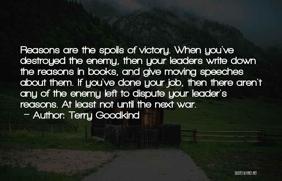 Terry Goodkind Quotes: Reasons Are The Spoils Of Victory. When You've Destroyed The Enemy, Then Your Leaders Write Down The Reasons In Books,