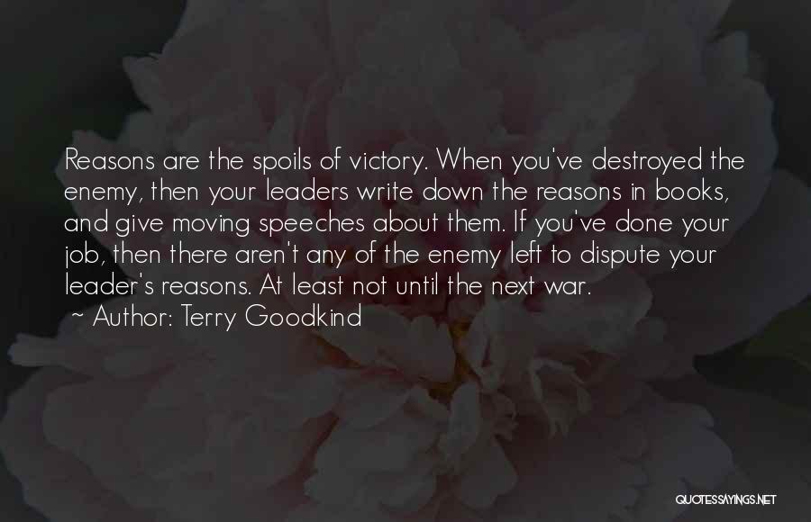 Terry Goodkind Quotes: Reasons Are The Spoils Of Victory. When You've Destroyed The Enemy, Then Your Leaders Write Down The Reasons In Books,