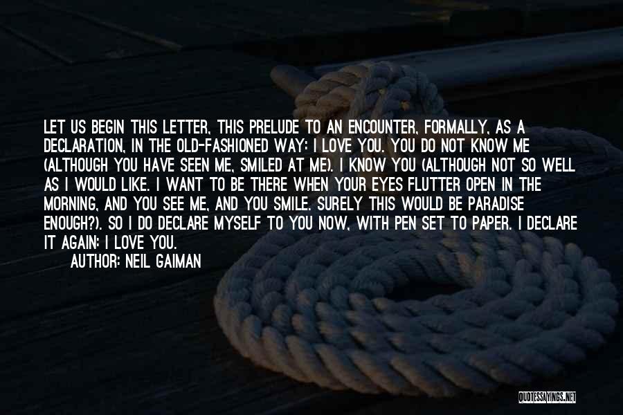 Neil Gaiman Quotes: Let Us Begin This Letter, This Prelude To An Encounter, Formally, As A Declaration, In The Old-fashioned Way: I Love