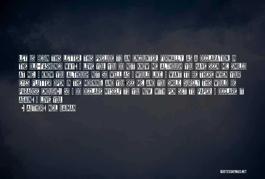 Neil Gaiman Quotes: Let Us Begin This Letter, This Prelude To An Encounter, Formally, As A Declaration, In The Old-fashioned Way: I Love