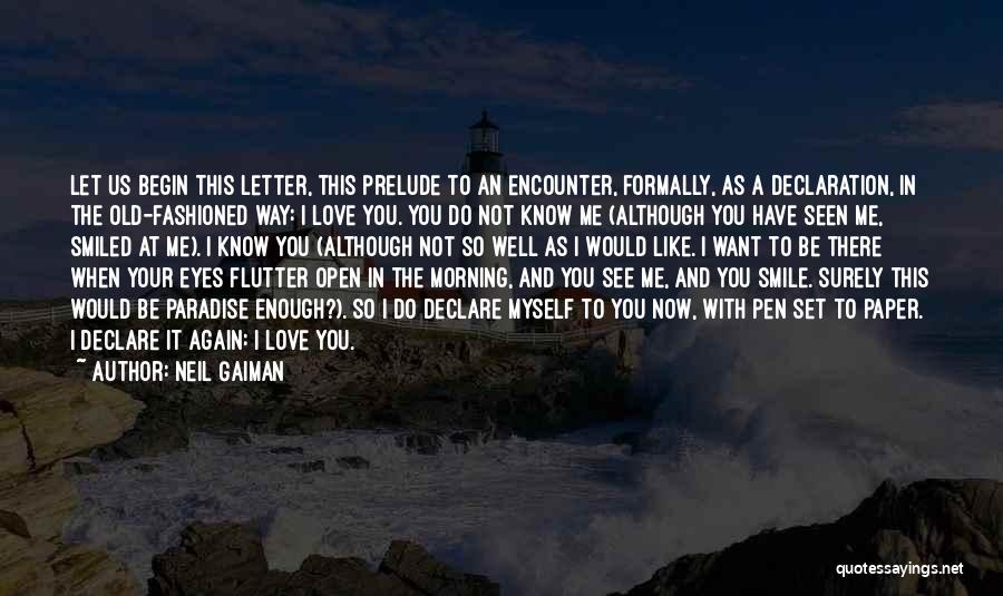 Neil Gaiman Quotes: Let Us Begin This Letter, This Prelude To An Encounter, Formally, As A Declaration, In The Old-fashioned Way: I Love