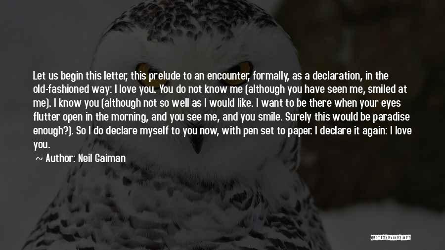 Neil Gaiman Quotes: Let Us Begin This Letter, This Prelude To An Encounter, Formally, As A Declaration, In The Old-fashioned Way: I Love