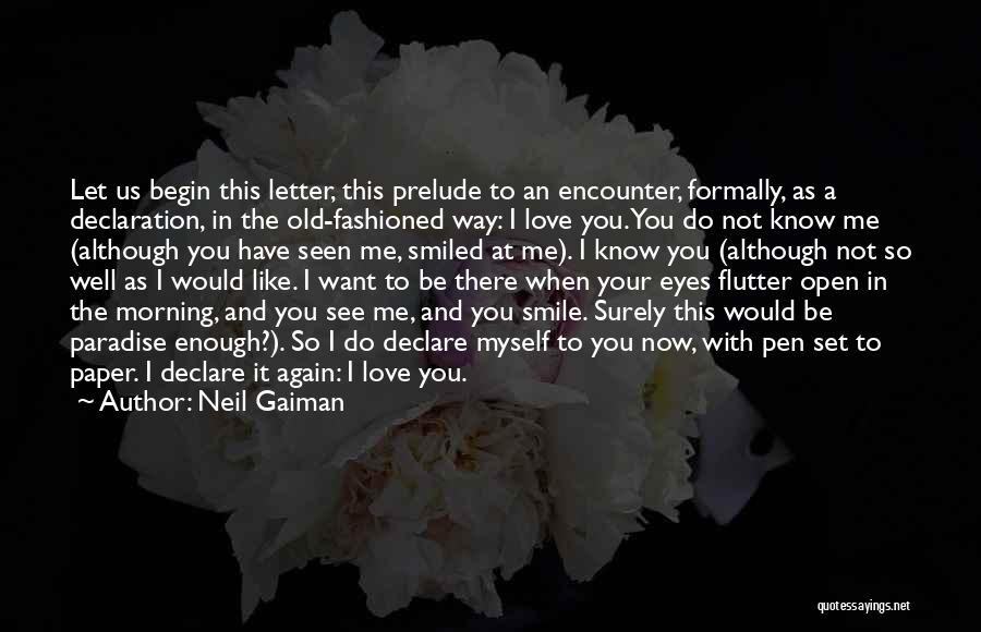 Neil Gaiman Quotes: Let Us Begin This Letter, This Prelude To An Encounter, Formally, As A Declaration, In The Old-fashioned Way: I Love