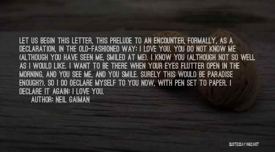 Neil Gaiman Quotes: Let Us Begin This Letter, This Prelude To An Encounter, Formally, As A Declaration, In The Old-fashioned Way: I Love