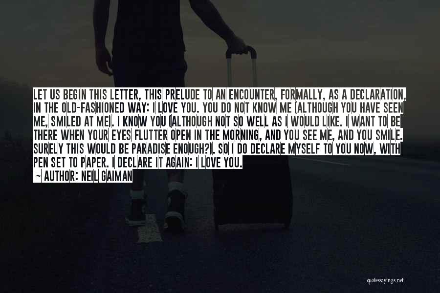 Neil Gaiman Quotes: Let Us Begin This Letter, This Prelude To An Encounter, Formally, As A Declaration, In The Old-fashioned Way: I Love