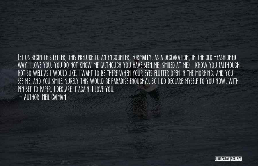 Neil Gaiman Quotes: Let Us Begin This Letter, This Prelude To An Encounter, Formally, As A Declaration, In The Old-fashioned Way: I Love