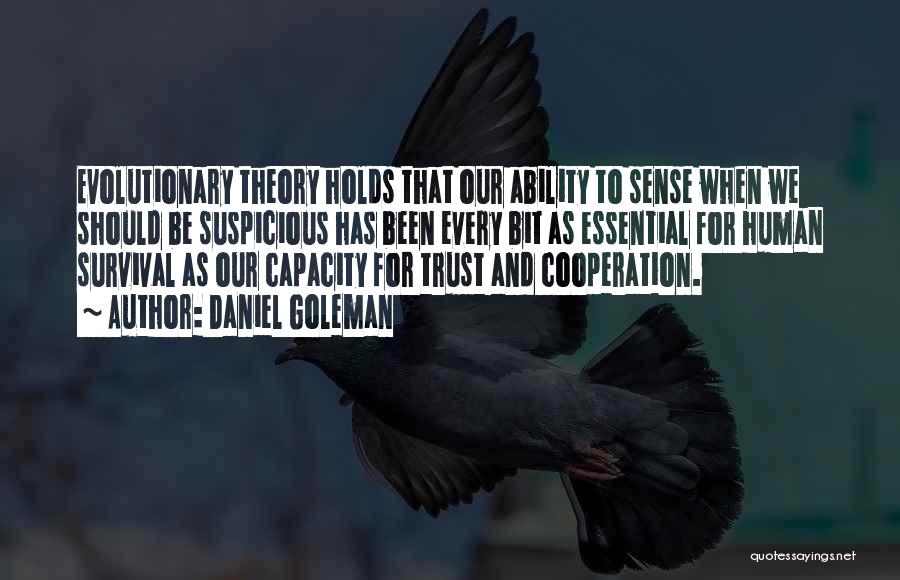 Daniel Goleman Quotes: Evolutionary Theory Holds That Our Ability To Sense When We Should Be Suspicious Has Been Every Bit As Essential For