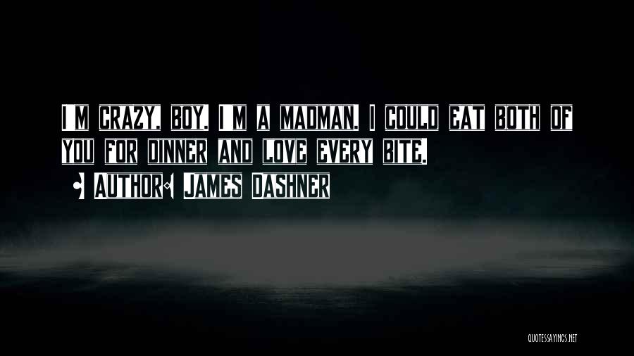 James Dashner Quotes: I'm Crazy, Boy. I'm A Madman. I Could Eat Both Of You For Dinner And Love Every Bite.