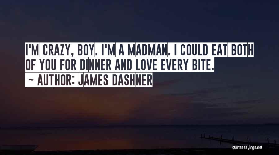 James Dashner Quotes: I'm Crazy, Boy. I'm A Madman. I Could Eat Both Of You For Dinner And Love Every Bite.
