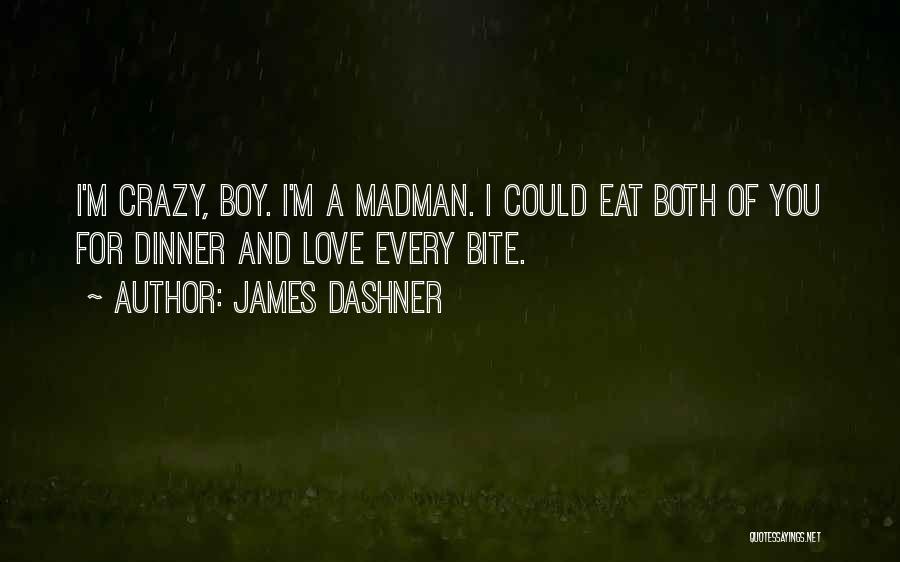 James Dashner Quotes: I'm Crazy, Boy. I'm A Madman. I Could Eat Both Of You For Dinner And Love Every Bite.