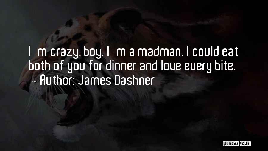 James Dashner Quotes: I'm Crazy, Boy. I'm A Madman. I Could Eat Both Of You For Dinner And Love Every Bite.