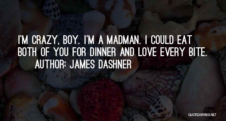 James Dashner Quotes: I'm Crazy, Boy. I'm A Madman. I Could Eat Both Of You For Dinner And Love Every Bite.