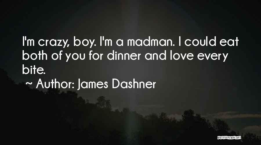 James Dashner Quotes: I'm Crazy, Boy. I'm A Madman. I Could Eat Both Of You For Dinner And Love Every Bite.